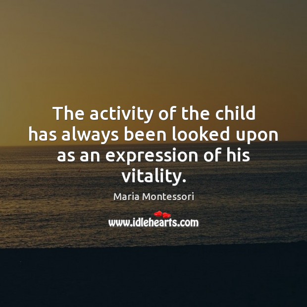 The activity of the child has always been looked upon as an expression of his vitality. Maria Montessori Picture Quote