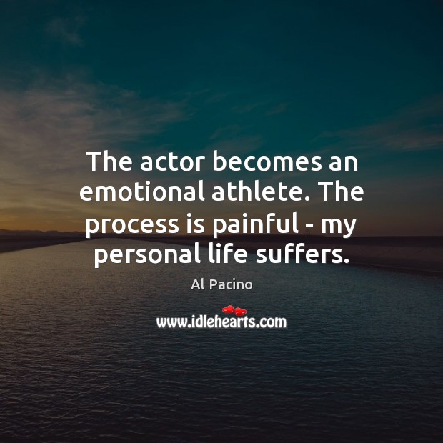 The actor becomes an emotional athlete. The process is painful – my personal life suffers. Al Pacino Picture Quote