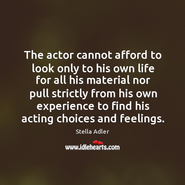 The actor cannot afford to look only to his own life for all his material nor pull strictly Stella Adler Picture Quote