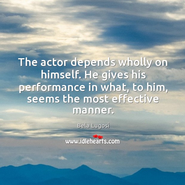 The actor depends wholly on himself. He gives his performance in what, to him, seems the most effective manner. Image