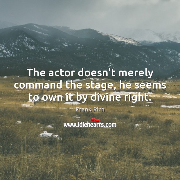 The actor doesn’t merely command the stage, he seems to own it by divine right. Frank Rich Picture Quote