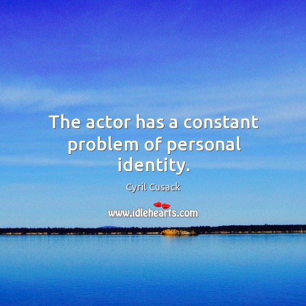 The actor has a constant problem of personal identity. Cyril Cusack Picture Quote