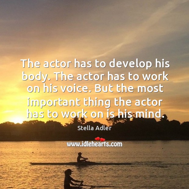 The actor has to develop his body. The actor has to work on his voice. Stella Adler Picture Quote