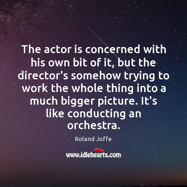 The actor is concerned with his own bit of it, but the Roland Joffe Picture Quote