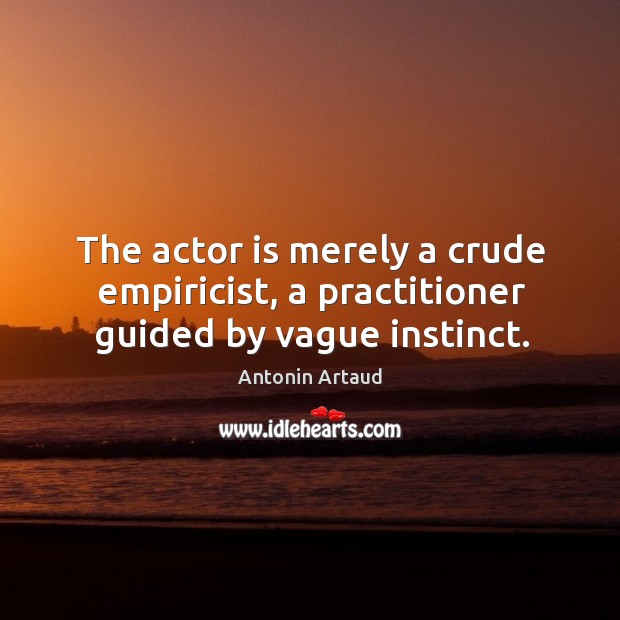 The actor is merely a crude empiricist, a practitioner guided by vague instinct. Image