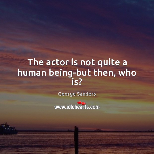The actor is not quite a human being-but then, who is? George Sanders Picture Quote