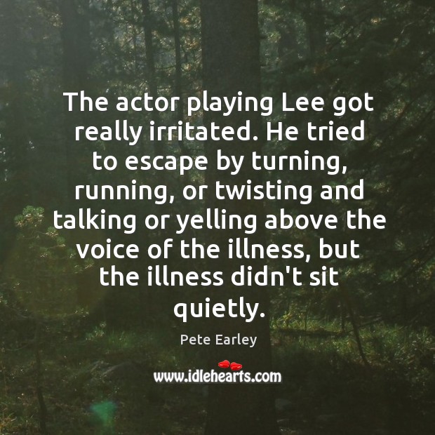 The actor playing Lee got really irritated. He tried to escape by Pete Earley Picture Quote