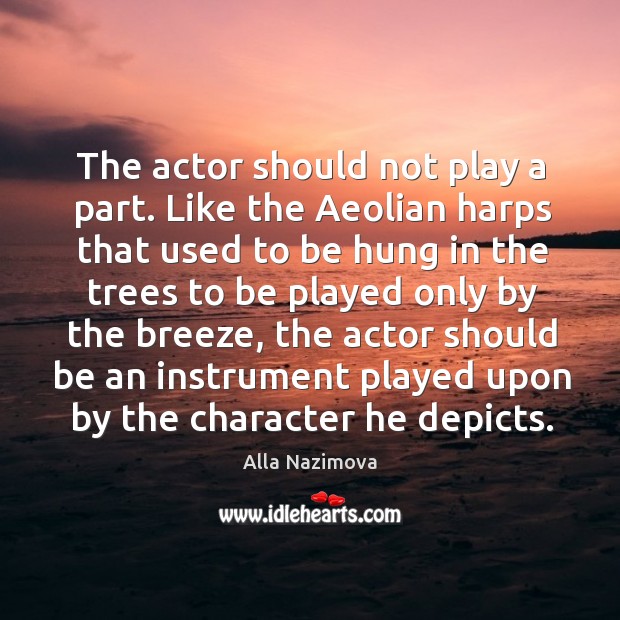 The actor should not play a part. Like the aeolian harps Image