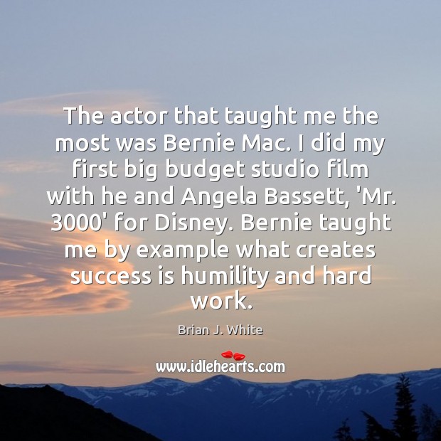 The actor that taught me the most was Bernie Mac. I did Brian J. White Picture Quote