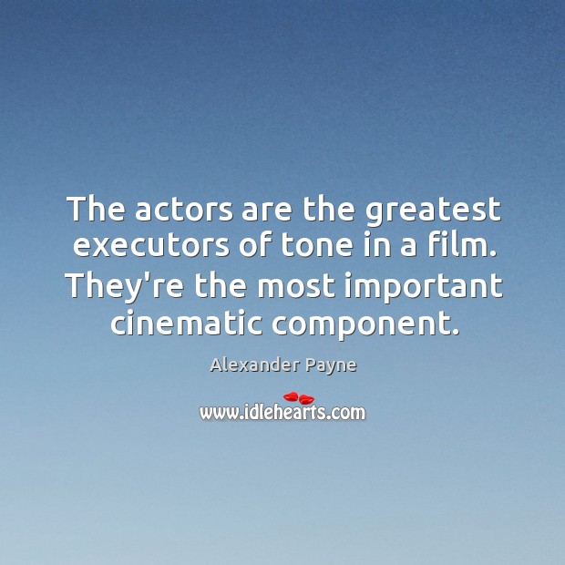 The actors are the greatest executors of tone in a film. They’re Alexander Payne Picture Quote
