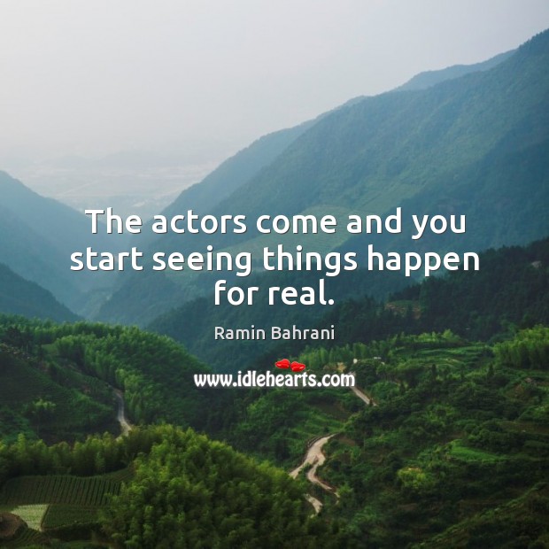 The actors come and you start seeing things happen for real. Ramin Bahrani Picture Quote