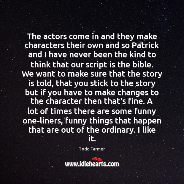 The actors come in and they make characters their own and so Todd Farmer Picture Quote