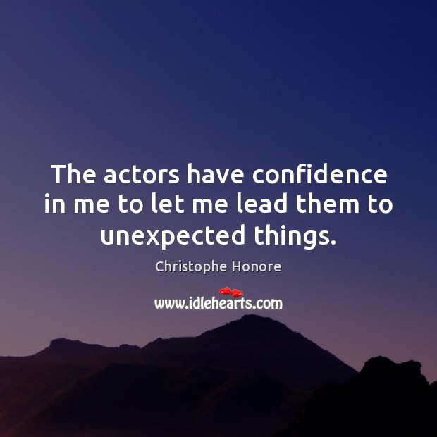 The actors have confidence in me to let me lead them to unexpected things. Christophe Honore Picture Quote
