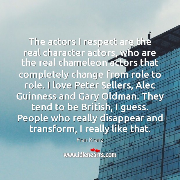 The actors I respect are the real character actors, who are the Image