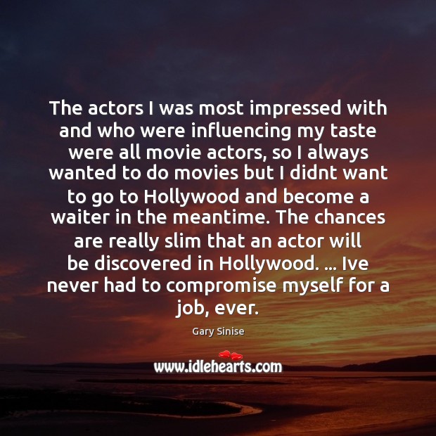 The actors I was most impressed with and who were influencing my Gary Sinise Picture Quote