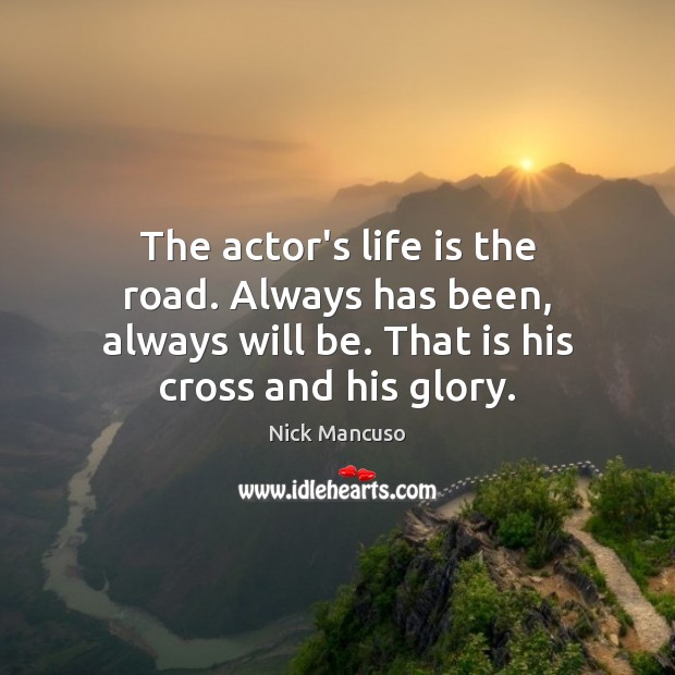 The actor’s life is the road. Always has been, always will be. Image