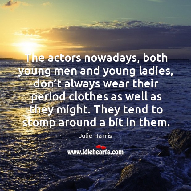 The actors nowadays, both young men and young ladies, don’t always wear Julie Harris Picture Quote