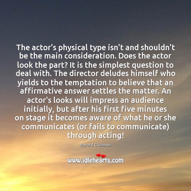 The actor’s physical type isn’t and shouldn’t be the main consideration. Does Harold Clurman Picture Quote