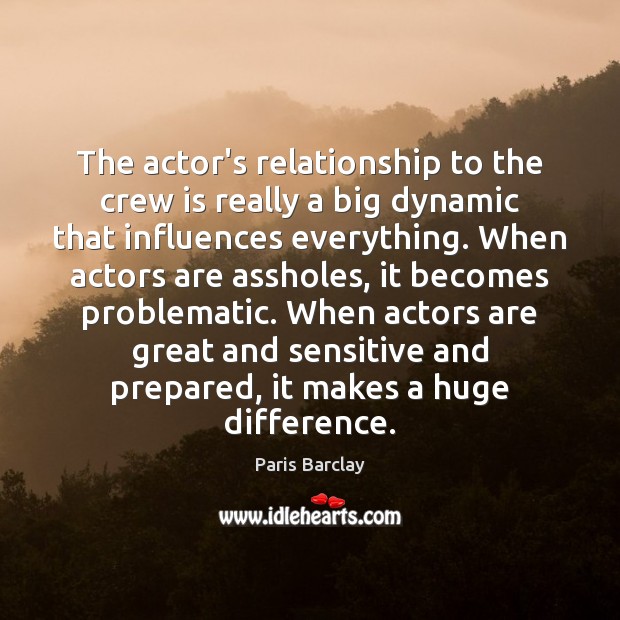 The actor’s relationship to the crew is really a big dynamic that Image