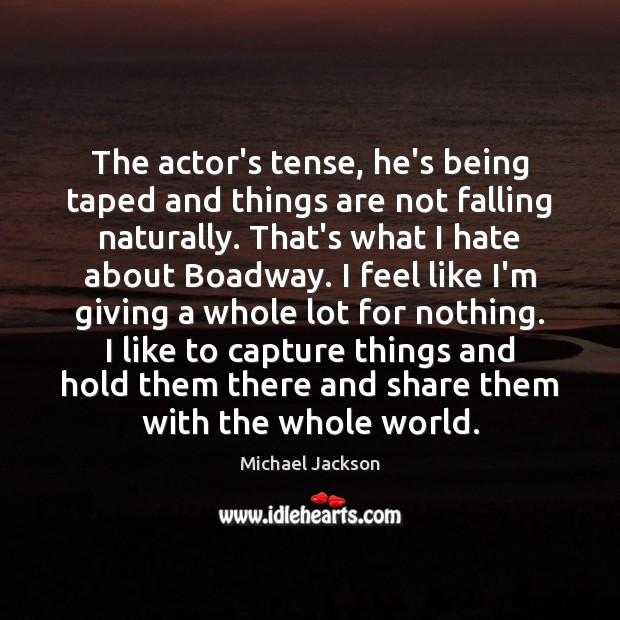 The actor’s tense, he’s being taped and things are not falling naturally. Michael Jackson Picture Quote