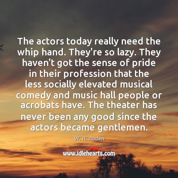 The actors today really need the whip hand. They’re so lazy. They W. H. Auden Picture Quote