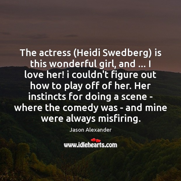 The actress (Heidi Swedberg) is this wonderful girl, and … I love her! Jason Alexander Picture Quote