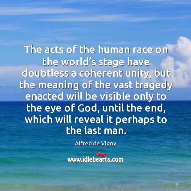 The acts of the human race on the world’s stage have doubtless a coherent unity Alfred de Vigny Picture Quote