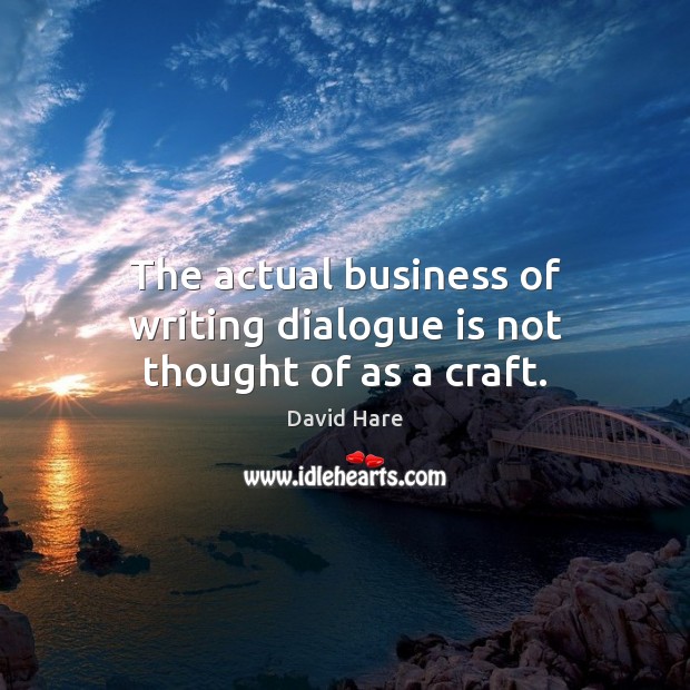 The actual business of writing dialogue is not thought of as a craft. David Hare Picture Quote