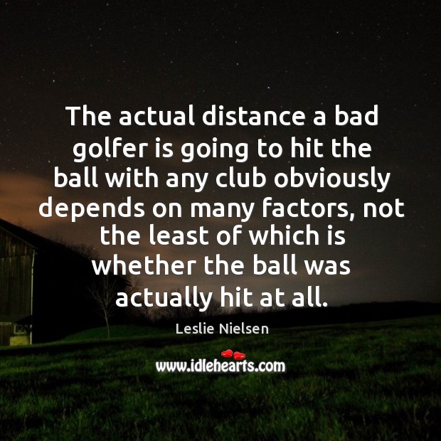 The actual distance a bad golfer is going to hit the ball Leslie Nielsen Picture Quote
