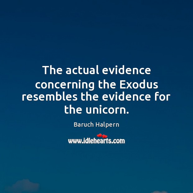 The actual evidence concerning the Exodus resembles the evidence for the unicorn. Baruch Halpern Picture Quote