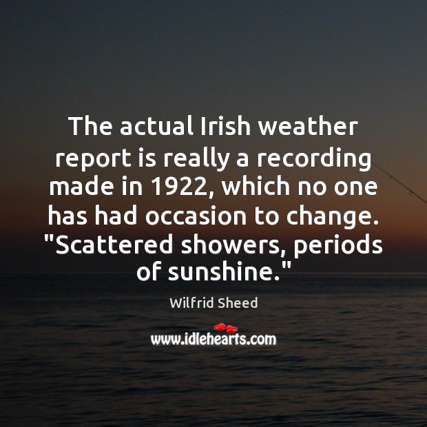 The actual Irish weather report is really a recording made in 1922, which Wilfrid Sheed Picture Quote