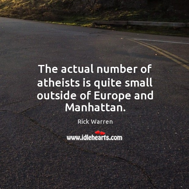 The actual number of atheists is quite small outside of Europe and Manhattan. Rick Warren Picture Quote