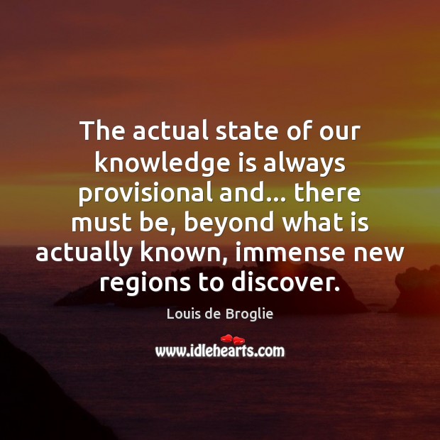 The actual state of our knowledge is always provisional and… there must Louis de Broglie Picture Quote
