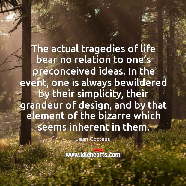 The actual tragedies of life bear no relation to one’s preconceived ideas. Image
