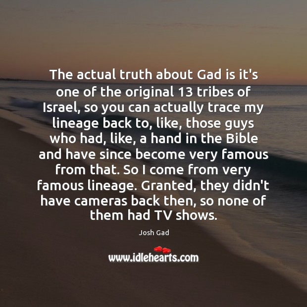 The actual truth about Gad is it’s one of the original 13 tribes Josh Gad Picture Quote