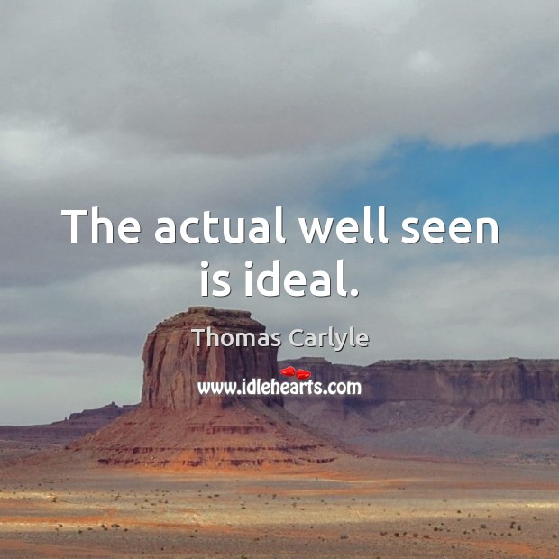 The actual well seen is ideal. Thomas Carlyle Picture Quote