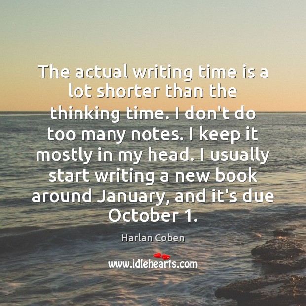 The actual writing time is a lot shorter than the thinking time. Harlan Coben Picture Quote