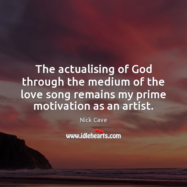 The actualising of God through the medium of the love song remains Nick Cave Picture Quote