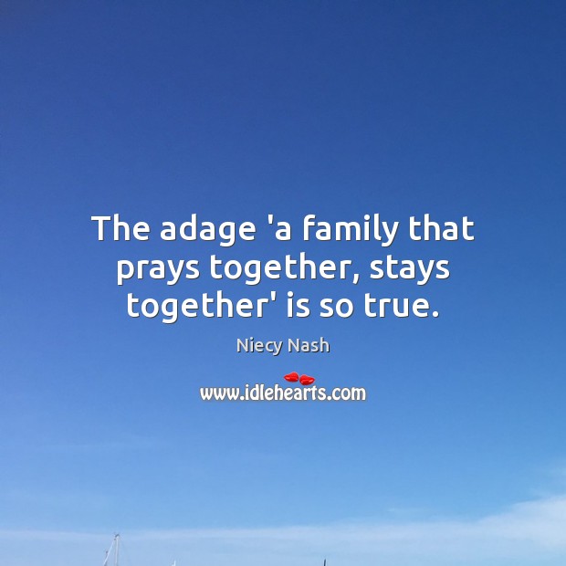 The adage ‘a family that prays together, stays together’ is so true. Niecy Nash Picture Quote