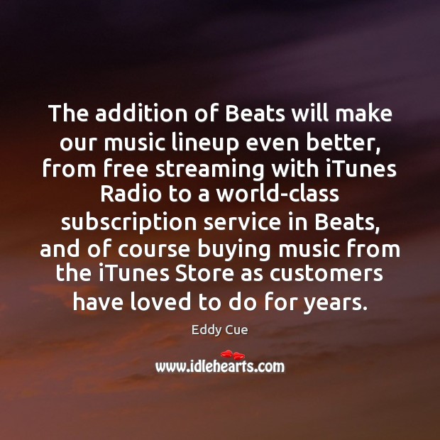 The addition of Beats will make our music lineup even better, from Eddy Cue Picture Quote