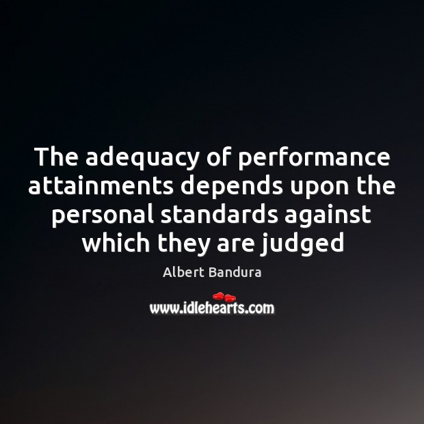 The adequacy of performance attainments depends upon the personal standards against which Albert Bandura Picture Quote