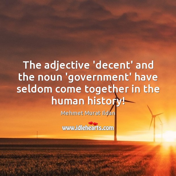The adjective ‘decent’ and the noun ‘government’ have seldom come together in 