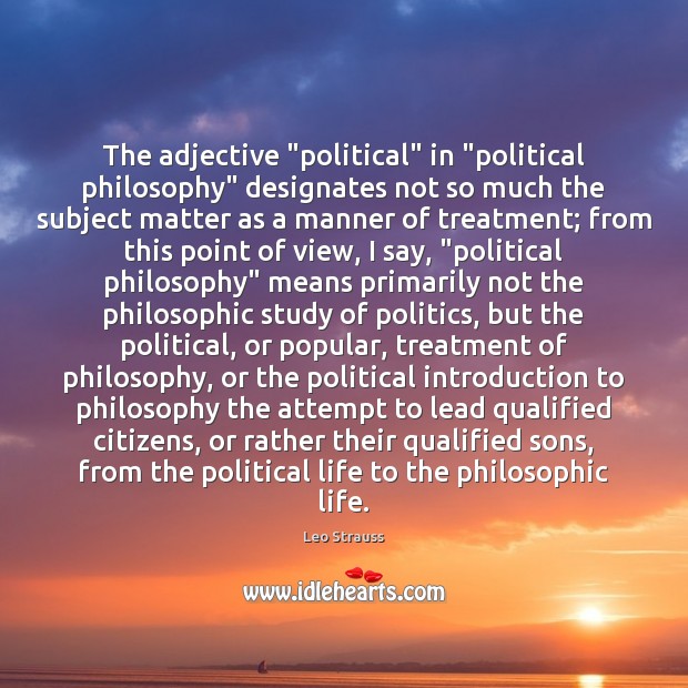 The adjective “political” in “political philosophy” designates not so much the subject 