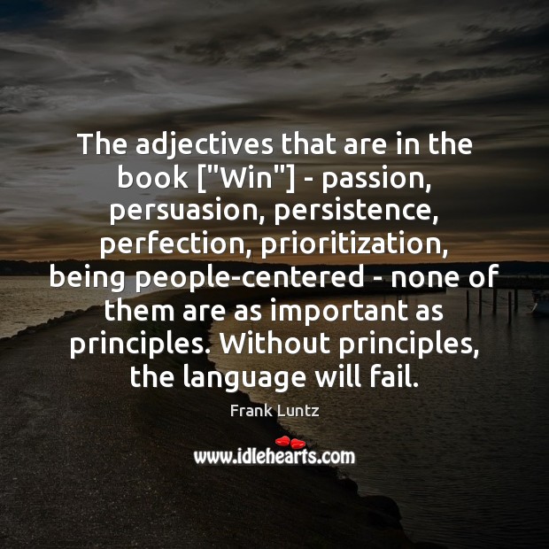 The adjectives that are in the book [“Win”] – passion, persuasion, persistence, 
