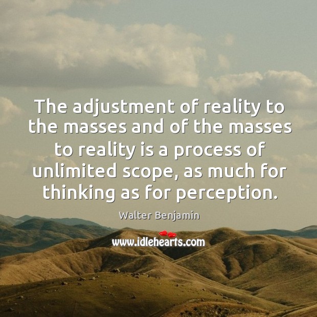 The adjustment of reality to the masses and of the masses to reality is a process Walter Benjamin Picture Quote