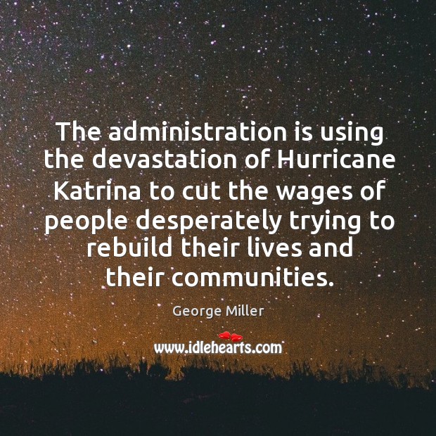 The administration is using the devastation of hurricane katrina to cut the wages George Miller Picture Quote