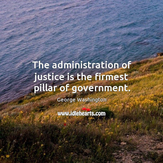 The administration of justice is the firmest pillar of government. George Washington Picture Quote