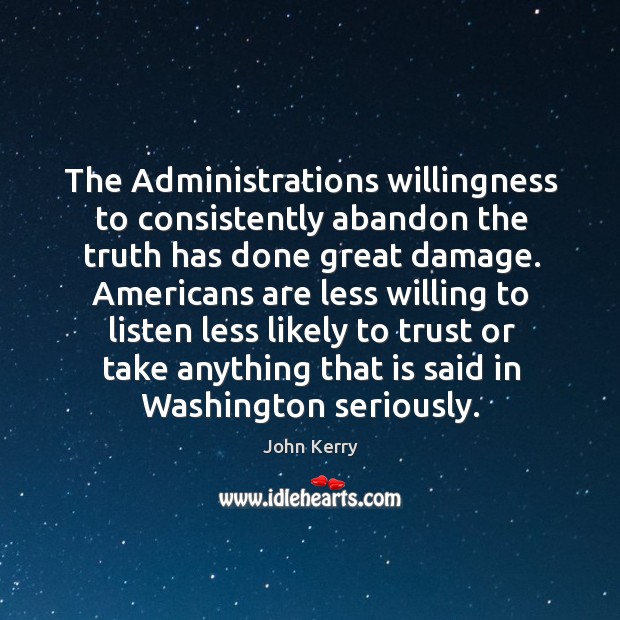 The administrations willingness to consistently abandon the truth has done great damage. John Kerry Picture Quote