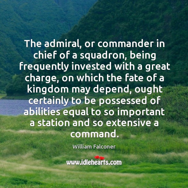 The admiral, or commander in chief of a squadron, being frequently invested with a great charge William Falconer Picture Quote