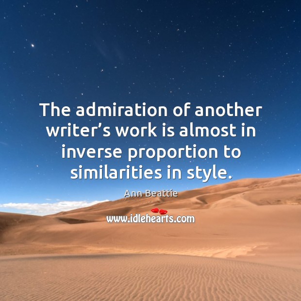 The admiration of another writer’s work is almost in inverse proportion Ann Beattie Picture Quote